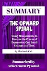 Summary: The Upward Spiral: Using Neuroscience to Reverse the Course of Depression, One Small Change at a Time by Alex Korb