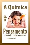 A QUÍMICA DO PENSAMENTO: CONEXÃO ESPÍRITO-CORPO (A Química das Doenças) (Portuguese Edition) A QUÍMICA DO PENSAMENTO: CONEXÃO ESPÍRITO-CORPO (A Química das Doenças) (Portuguese Edition)