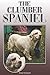 The Clumber Spaniel: A Complete and Comprehensive Owners Guide to: Buying, Owning, Health, Grooming, Training, Obedience, Understanding and Caring for Your Clumber Spaniel