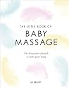 The Little Book of Baby Massage: Use the Power of Touch to Calm Your Baby The Little Book of Baby Massage: Use the Power of Touch to Calm Your Baby