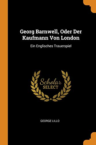Georg Barnwell, Oder Der Kaufmann Von London: Ein Englisches Trauerspiel