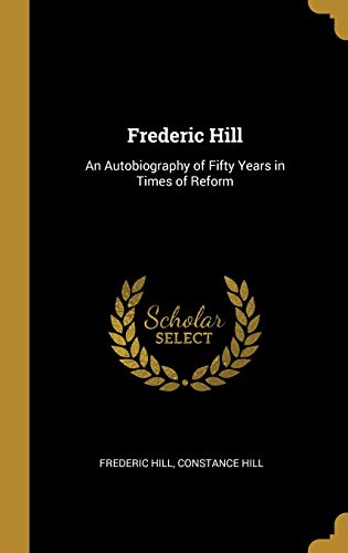 Frederic Hill: An Autobiography of Fifty Years in Times of Reform (Hardcover)