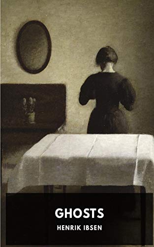 Ghosts: A Play by the Norwegian Playwright Henrik Ibsen