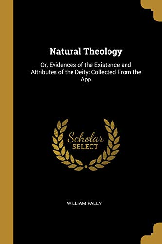 Natural Theology: Or, Evidences of the Existence and Attributes of the Deity: Collected From the App