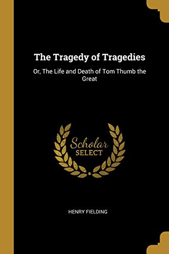 The Tragedy of Tragedies: Or, The Life and Death of Tom Thumb the Great