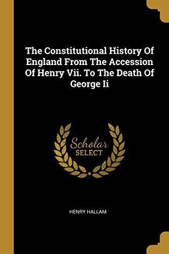 The Constitutional History Of England From The Accession Of Henry Vii. To The Death Of George Ii