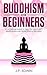 Buddhism for Beginners: No-nonsense Guide to True Self Discovery, Mindfulness and Developing a Zen Mind