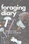 Foraging Diary: Track Every Foraging Session and All Your Food, Finds and Harvests in this Template Logbook / Journal / Diary / Sketchbook - Never ... and When You Found Your Best Foods Again!