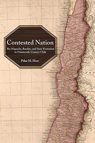 Contested Nation: The Mapuche, Bandits, and State Formation in Nineteenth-Century Chile (Hardcover)