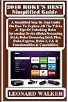2018 Roku?s Best Simplified Guide: A Simplified Step by Step Guide on How to Explore All the Tricks & Tips of Unlocking Roku Streaming Device (Roku Streaming Stick, Roku Streaming Stick Plus, Roku Express, Roku 2, 3 & 4) Functionalities & Capabilities! 2018 Roku?s Best Simplified Guide: A Simplified Step by Step Guide on How to Explore All the Tricks & Tips of Unlocking Roku Streaming Device (Roku Streaming Stick, Roku Streaming Stick Plus, Roku Express, Roku 2, 3 & 4) Functionalities & Capabilities!