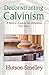 Deconstructing Calvinism: A Biblical Analysis and Refutation