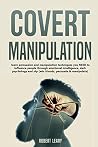 Covert Manipulation: Learn Persuasion and Manipulation Techniques You NEED to Influence People Through Emotional Intelligence, Dark Psychology and NLP (Win Friends, Persuade and Manipulate)