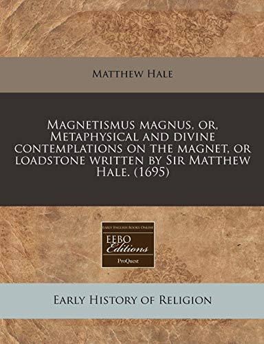 Magnetismus magnus, or, Metaphysical and divine contemplations on the magnet, or loadstone written by Sir Matthew Hale. (1695) (Latin Edition)