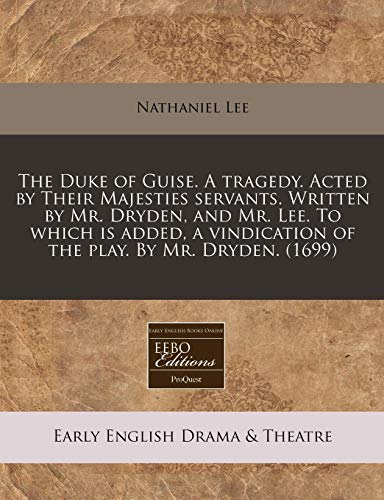 The Duke of Guise. A tragedy. Acted by Their Majesties servants. Written by Mr. Dryden, and Mr. Lee. To which is added, a vindication of the play. By Mr. Dryden. (1699)