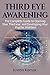 Third Eye Awakening: The Complete Guide to Opening Your Third Eye, and Developing Your Psychic Abilities!