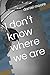I Don't Know Where We Are