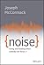 Noise: Living and Leading When Nobody Can Focus