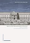 Franzosen in Berlin: Uber Religion Und Aufklarung in Preussen. Studien Zum Nachlass Des Akademiesekretars Samuel Formey (German Edition)