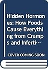 Hidden Hormones: How Foods Cause Everything from Cramps and Infertility to Thyroid Problems and Cancer--And How to Get Your Life Back