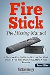Fire Stick: The Missing Manual - A Step by Step Guide to Getting the Most out of Your Fire Stick with Alexa Voice Remote