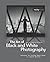 The Art of Black and White Photography: Techniques for Creating Superb Images in a Digital Workflow