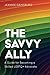 The Savvy Ally: A Guide for Becoming a Skilled LGBTQ+ Advocate
