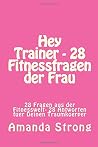 Hey Trainer - 28 Fitnessfragen der Frau: 28 Fragen aus der Fitnesswelt- 28 Antworten fuer Deinen Traumkoerper (Women) (German Edition) Hey Trainer - 28 Fitnessfragen der Frau: 28 Fragen aus der Fitnesswelt- 28 Antworten fuer Deinen Traumkoerper (Women) (German Edition)