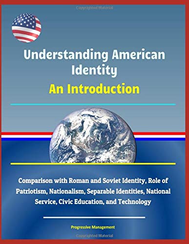 Understanding American Identity: An Introduction - Comparison with Roman and Soviet Identity, Role of Patriotism, Nationalism, Separable Identities, National Service, Civic Education, and Technology (Paperback)