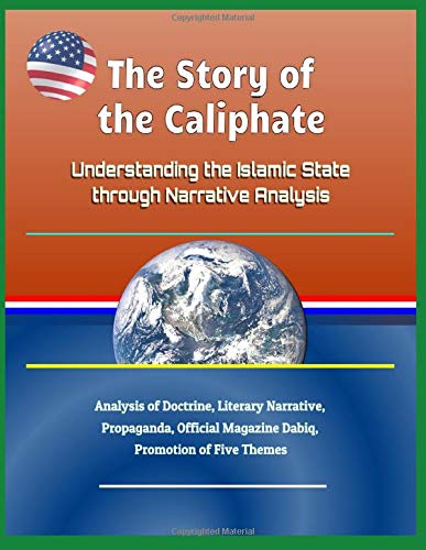 The Story of the Caliphate: Understanding the Islamic State through Narrative Analysis - Analysis of Doctrine, Literary Narrative, Propaganda, Official Magazine Dabiq, Promotion of Five Themes (Paperback)