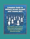 Complete Guide to Military Sexual Assault and Trauma (MST) - Senate Hearings, Victim Testimony, Military Justice and Investigations, VA Study Course and Guidelines, Harassment and Rape