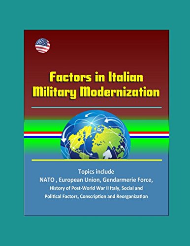 Factors in Italian Military Modernization: Topics include NATO, European Union, Gendarmerie Force, History of Post-World War II Italy, Social and Political Factors, Conscription and Reorganization (Paperback)