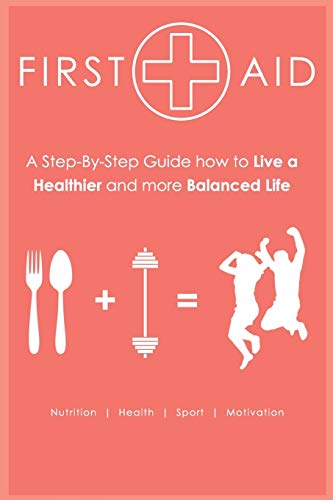 First Aid - Step-by-Step Guide How to Live a Healthier and more Balanced Life: Nutrition | Health | Sport | Motivation (Paperback)