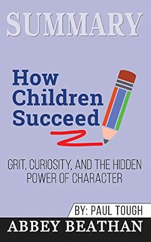 Summary of How Children Succeed: Grit, Curiosity, and the Hidden Power of Character by Paul Tough