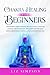 Chakra Healing For Beginners: A Beginners Guide to Awake, Balance and Clear Your Chakras for an Healthy and Happy Life Through Guided Meditation, Crystals, Yoga and Essential Oils.