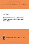 Zentralismus Und Autonomie: Gelehrte Und Staat in Marokko, 1900-1931 Zentralismus Und Autonomie: Gelehrte Und Staat in Marokko, 1900-1931