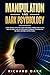 Manipulation and Dark Psychology: Learn the Most Effective Covert Emotional Manipulation Tactics and The Secret Dark NLP Persuasion Techniques to Brainwash, Influence and Mind Control People