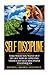 Self Discipline: Take What You Want Out Of Life Now By Applying These Easy Self