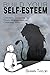 Build Your Self-Esteem: Concrete Guidelines to Reach Mindfulness and Overcome Anxiety