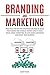 Branding and Marketing: Practical Step-by-Step Strategies on How to Build your Brand and Establish Brand Loyalty using Social Media Marketing to Gain More Customers and Boost your Business