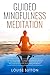 Guided Mindfulness Meditation: A meditation program for beginners willing to learn how to overcome anxiety and difficult times and discover the power and benefits of practising mindfulness