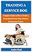 Training a Service Dog: Complete Guide on How to Train a Professional Service Dog Without a Professional Trainer