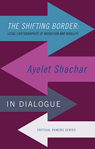 The Shifting Border: Legal Cartographies of Migration and Mobility: Ayelet Shachar in Dialogue (Paperback)