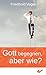 Gott begegnen, aber wie? by Friedhold Vogel