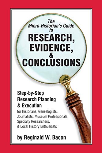 The Micro-Historian's Guide to Research, Evidence, & Conclusions: Step-By-Step Research Planning and Execution for Historians, Genealogists, Journalists, Museum Professionals, Specialty Researchers, & Local History Enthusiasts (Paperback)
