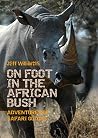 On Foot in the African Bush: Adventures of Safari Guides On Foot in the African Bush: Adventures of Safari Guides