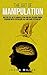 The Art of Manipulation: Master the Art of Manipulating and Influencing Human Behavior with Persuasion, NLP, and Dark Psychology