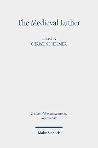 The Medieval Luther (Spatmittelalter, Humanismus, Reformation / Studies in the Late Middle Ages, Humanism and the Reformation, 117)