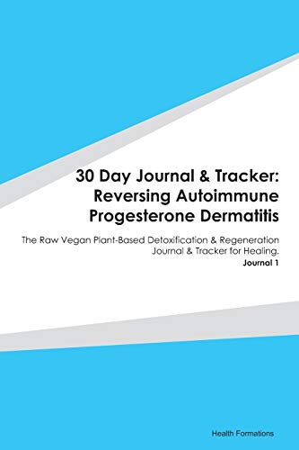 30 Day Journal & Tracker: Reversing Autoimmune Progesterone Dermatitis: The Raw Vegan Plant-Based Detoxification & Regeneration Journal & Tracker for Healing. Journal 1 (Paperback)