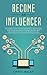 Become an Influencer: The Beginner's Guide to Create your Personal Brand on Social Media, Tips for Blogging like an Expert and Make Money Online Fast with Best Affiliate Marketing Strategies