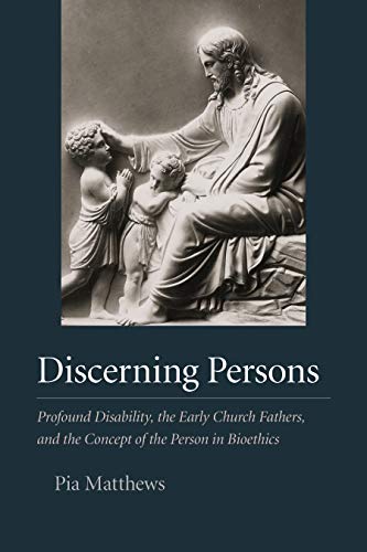 Discerning Persons: Profound Disability, the Early Church Fathers, and the Concept of the Person in Bioethics (Hardcover)